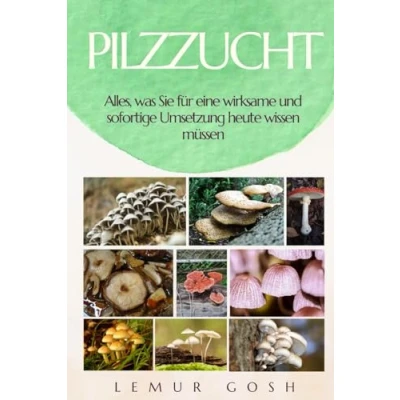 Abbildung von PILZZUCHT: Alles, was Sie für eine wirksame und sofortige Umsetzung heute wissen müssen (pilzkultur, pilze züchten, Band 1)