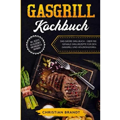 Abbildung von Gasgrill KOCHBUCH: Das große Grillbuch Über 100 geniale Grillrezepte für den und Holzkohlegrill inkl. Rezepte aus aller Welt Grillen Anfänger