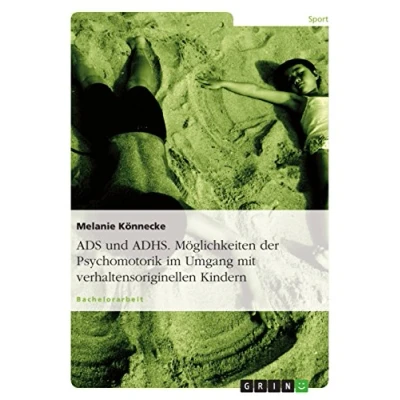 Abbildung von ADS und ADHS. Möglichkeiten der Psychomotorik im Umgang mit verhaltensoriginellen Kindern.