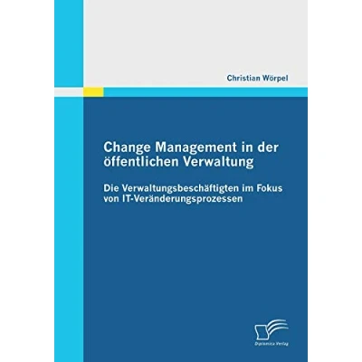 Abbildung von Change Management in der öffentlichen Verwaltung: Die Verwaltungsbeschäftigten im Fokus von It Veränderungsprozessen