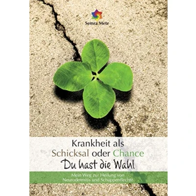 Abbildung von Krankheit als Schicksal oder Chance Du hast die Wahl: Mein Weg zur Heilung von Neurodermitis und Schuppenflechte