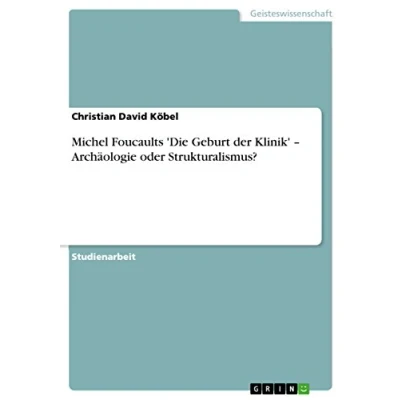 Abbildung von Michel Foucaults &#039;Die Geburt der Klinik&#039; ¿ Archäologie oder Strukturalismus?