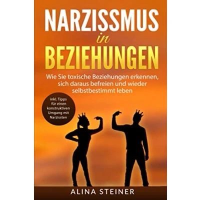 Abbildung von Narzissmus in Beziehungen: Wie Sie toxische Beziehungen erkennen, sich daraus befreien und wieder selbstbestimmt leben. inkl. Tipps für einen konstruktiven Umgang mit Narzissten