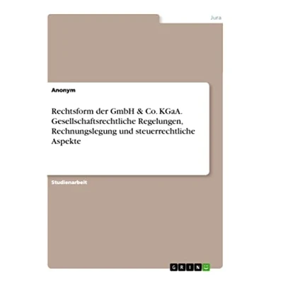 Abbildung von Rechtsform der GmbH &amp; Co. KGaA. Gesellschaftsrechtliche Regelungen, Rechnungslegung und steuerrechtliche Aspekte
