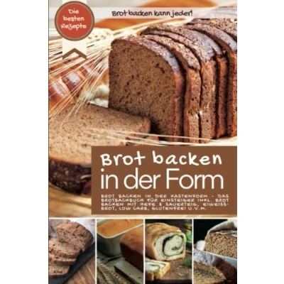 Abbildung von Brot backen kann jeder IN DER Form: KASTENFORM: Das Brotbackbuch für Einsteiger inkl. mit Hefe und ... u.v.m. (Backen die besten Rezepte)