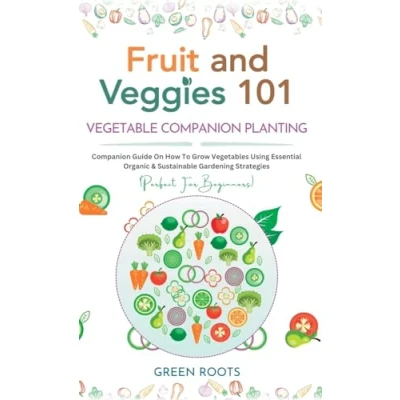 Abbildung von Fruit and Veggies 101 Vegetable Companion Planting: Guide On How To Grow Vegetables Using Essential, Organic &amp; Sustainable Gardening Strategies