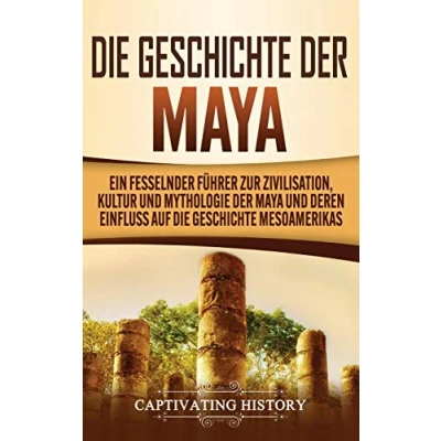 Abbildung von die Geschichte der Maya: Ein fesselnder Führer zur Zivilisation, Kultur und Mythologie Maya deren Einfluss auf Mesoamerikas