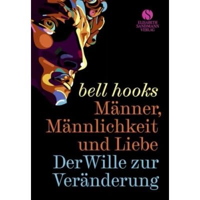 Abbildung von Männer, Männlichkeit und Liebe: Der Wille zur Veränderung »Männer können nicht lieben, wenn ihnen die Kunst zu lieben beigebracht wurde.«