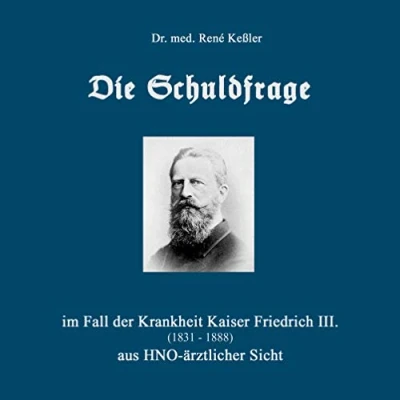 Abbildung von Die Schuldfrage: im Fall der Krankheit Kaiser Friedrich III. (1831 1888) aus HNO ärztlicher Sicht