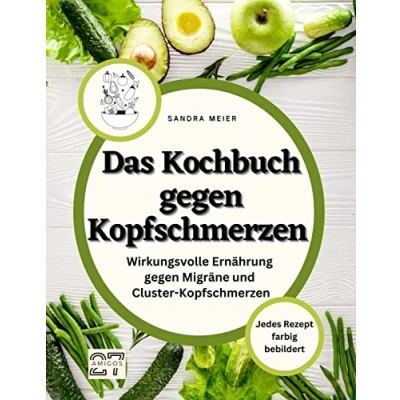 Abbildung von Das Kochbuch gegen Kopfschmerzen: Wirkungsvolle Ernährung Migräne und Cluster Kopfschmerzen. Jedes Rezept farbig bebildert