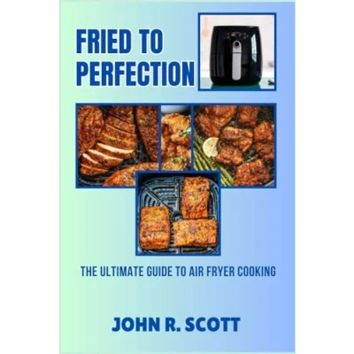 Abbildung von FRIED TO PERFECTION: THE ULTIMATE GUIDE AIR FRYER COOKING