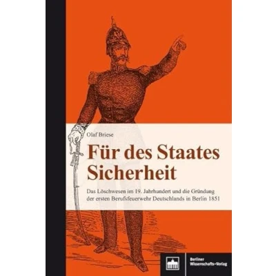 Abbildung von Für des Staates Sicherheit: Das Löschwesen im 19. Jahrhundert und die Gründung der ersten Berufsfeuerwehr Deutschlands in Berlin 1851