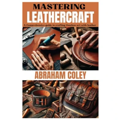 Abbildung von MASTERING LEATHERCRAFT: A Comprehensive Guide to Crafting Timeless Art with Leather