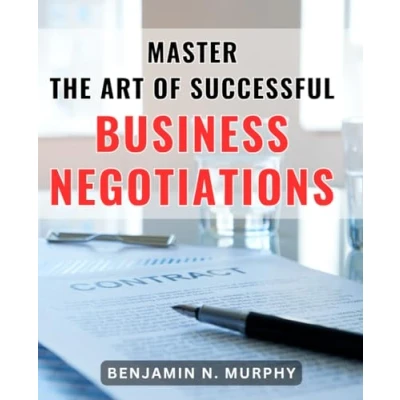 Abbildung von Master the Art of Successful Business Negotiations: Unlocking Secrets to Flourishing in World Lucrative Deals and Powerful Negotiations