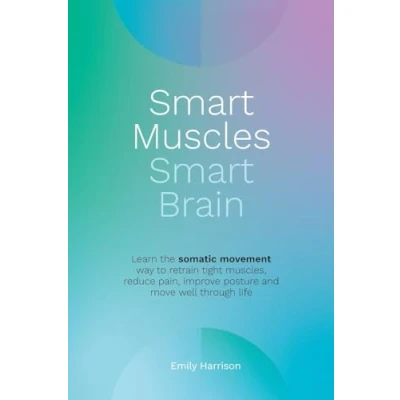 Abbildung von Smart Muscles Brain: Learn the somatic movement way to retrain tight muscles, reduce pain, improve posture and move well through life