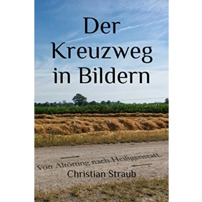 Abbildung von Der Kreuzweg in Bildern: Von Altötting nach Heiligenstatt