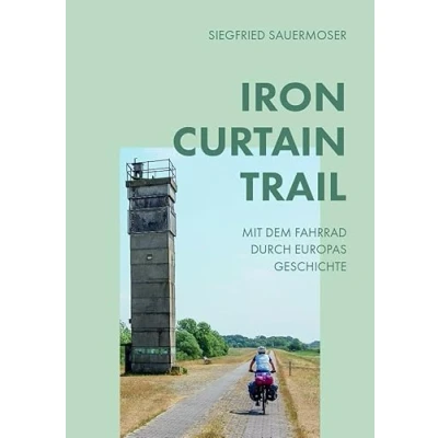 Abbildung von Iron Curtain Trail: Von Kirkenes in Norwegen bis Zarevo am Schwarzen Meer Mit dem Fahrrad durch die Geschichte Europas