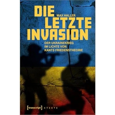 Abbildung von Die letzte Invasion: Der Ukrainekrieg im Lichte von Kants Friedenstheorie (X Texte zu Kultur und Gesellschaft)