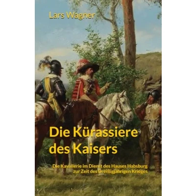Abbildung von Die Kürassiere des Kaisers: Kavallerie im Dienst Hauses Habsburg zur Zeit Dreißigjährigen Krieges 1618 1648