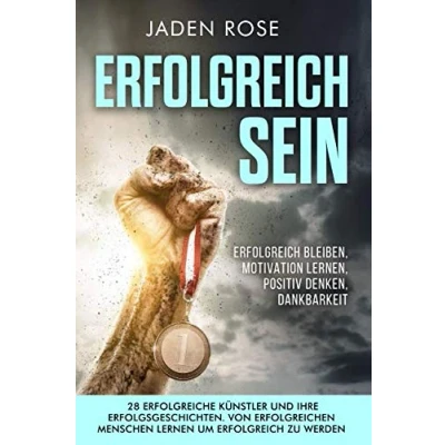 Abbildung von Erfolgreich sein 28 erfolgreiche Künstler &amp; ihre Erfolgsgeschichten. Von erfolgreichen Menschen lernen um zu werden: bleiben, Motivation lernen, positiv denken, Dankbarkeit