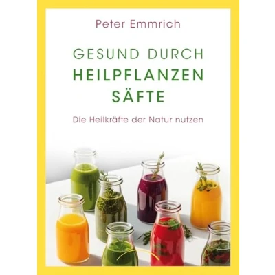 Abbildung von Gesund durch Heilpflanzensäfte: Die Heilkräfte der Natur nutzen