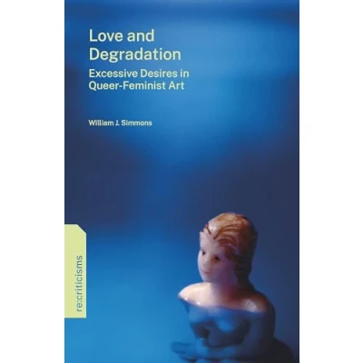 Abbildung von Love and Degradation: Excessive Desires in Queer feminist Art (Re:criticisms)