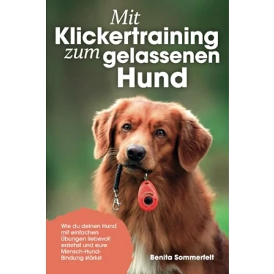Abbildung von mit Klickertraining zum gelassenen Hund: Wie du deinen Hund einfachen Übungen liebevoll erziehst und eure Mensch Bindung stärkst