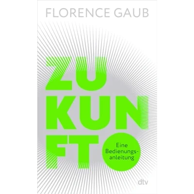 Abbildung von Zukunft: Eine Bedienungsanleitung &quot;Florence Gaub besitzt das rare Talent, Menschen die Angst vor der Zukunft zu nehmen.&quot; Denis Scheck