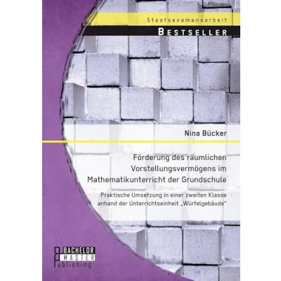 Abbildung von Förderung des räumlichen Vorstellungsvermögens im Mathematikunterricht der Grundschule: Praktische Umsetzung in einer zweiten Klasse anhand Unterrichtseinheit &quot;Würfelgebäude&quot;