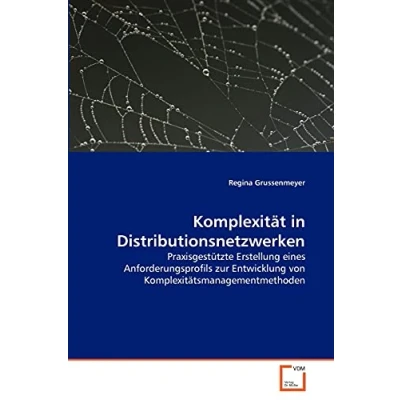 Abbildung von Komplexität in Distributionsnetzwerken: Praxisgestützte Erstellung eines Anforderungsprofils zur Entwicklung von Komplexitätsmanagementmethoden