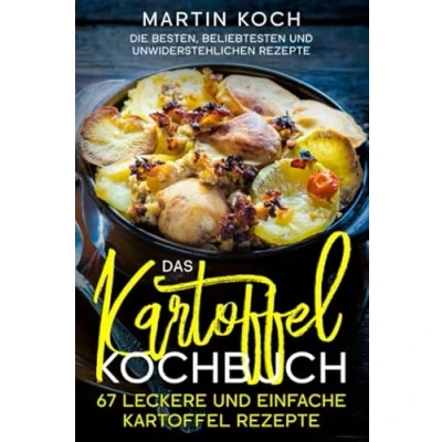 Abbildung von Das Kartoffel Kochbuch. 67 leckere und einfache Rezepte.: Die besten, beliebtesten unwiderstehlichen Rezepte.