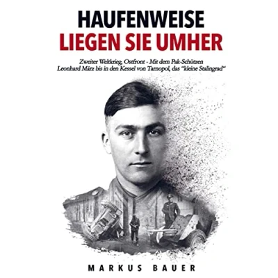 Abbildung von Haufenweise liegen sie umher: Zweiter Weltkrieg, Ostfront Mit dem Pak Schützen Leonhard März bis in den Kessel von Tarnopol, das &quot;kleine Stalingrad&quot;