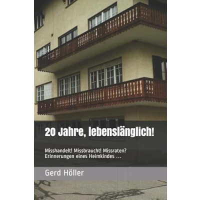 Abbildung von 20 Jahre, lebenslänglich!: Misshandelt! Missbraucht! Missraten? Erinnerungen eines Heimkindes …