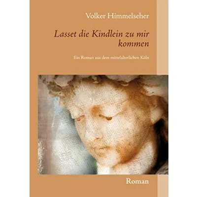 Abbildung von Lasset die Kindlein zu mir kommen: Ein Roman aus dem mittelalterlichen Köln