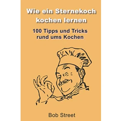 Abbildung von Wie ein Sternekoch Kochen lernen: 100 Tipps und Tricks rund ums