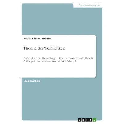 Abbildung von Theorie der Weiblichkeit: Ein Vergleich Abhandlungen ¿Über die Diotima¿ und Philosophie. An Dorothea¿ von Friedrich Schlegel