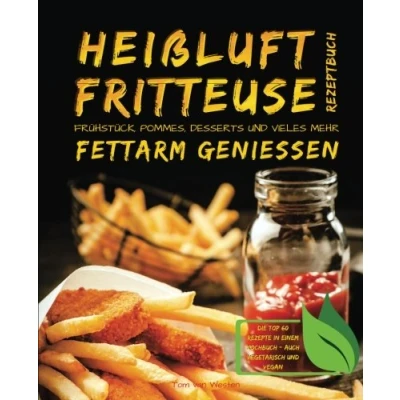 Abbildung von Heißluftfritteuse Rezeptbuch Frühstück, Pommes, Desserts und vieles mehr fettarm genießen Die Top 60 Rezepte in einem Kochbuch