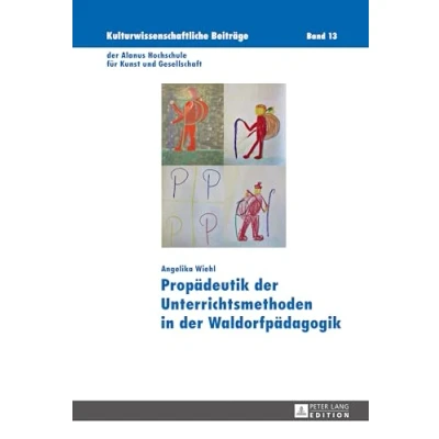 Abbildung von Propädeutik der Unterrichtsmethoden in Waldorfpädagogik: Dissertationsschrift (Kulturwissenschaftliche Beiträge Alanus Hochschule für Kunst und Gesellschaft, Band 13)