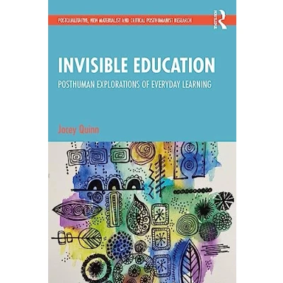 Abbildung von Invisible Education: Posthuman Explorations of Everyday Learning (Postqualitative, New Materialist and Critical Posthumanist Research)