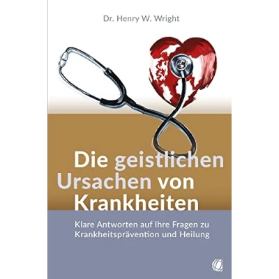 Abbildung von Die geistlichen Ursachen von Krankheiten: Klare Antworten auf Ihre Fragen zu Krankheitsprävention und Heilung