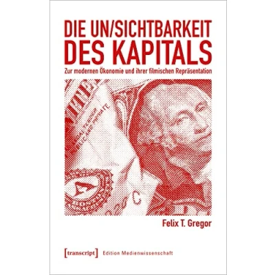 Abbildung von Die Un/Sichtbarkeit des Kapitals: Zur modernen Ökonomie und ihrer filmischen Repräsentation (Edition Medienwissenschaft, Bd. 83)