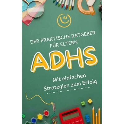 Abbildung von Der praktische ADHS Ratgeber für Eltern: Mit einfachen Strategien zum Erfolg: Konzentration fördern, Konflikte lösen, Lernen erleichtern