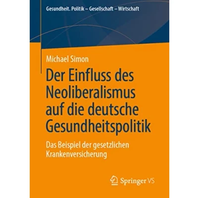Abbildung von der Einfluss des Neoliberalismus auf die deutsche Gesundheitspolitik: Das Beispiel gesetzlichen Krankenversicherung (Gesundheit. Politik Gesellschaft Wirtschaft)