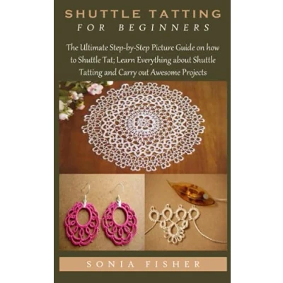 Abbildung von Shuttle Tatting FOR BEGINNERS: The Ultimate Step by Picture Guide on how to Tat; Learn Everything about and Carry out Awesome Projects