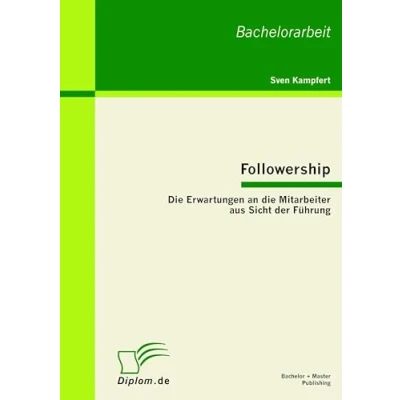 Abbildung von Followership: die Erwartungen an Mitarbeiter aus Sicht der Führung: Bachelor Arb.