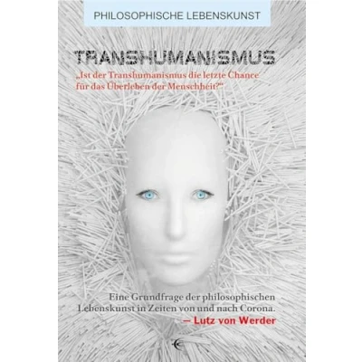Abbildung von Transhumanismus: „Ist der Transhumanismus die letzte Chance für das Überleben Menschheit?“ Eine Grundfrage philosophischen Lebenskunst in ... und nach Corona (Philosophische Lebenskunst)