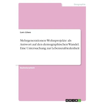 Abbildung von Mehrgenerationen Wohnprojekte als Antwort auf den demographischen Wandel. Eine Untersuchung zur Lebenszufriedenheit