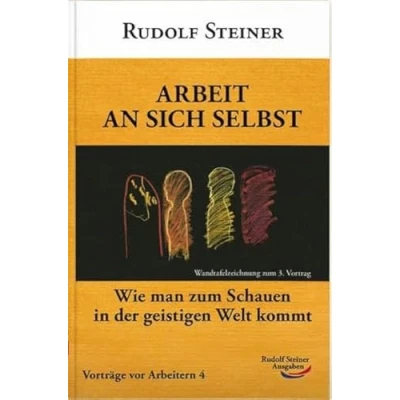 Abbildung von Arbeit an sich selbst: Wie kommt man zum Schauen in der geistigen Welt?: Vorträge vor Arbeitern 04. Welt? (Arbeitervorträge)