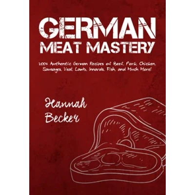 Abbildung von German Meat Mastery: 200+ Authentic Recipes of Beef, Pork, Chicken, Sausages, Veal, Lamb, Innards, Fish, and Much More! (German Cookbook)