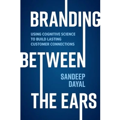 Abbildung von Branding Between the Ears: Using Cognitive Science to Build Lasting Customer Connections